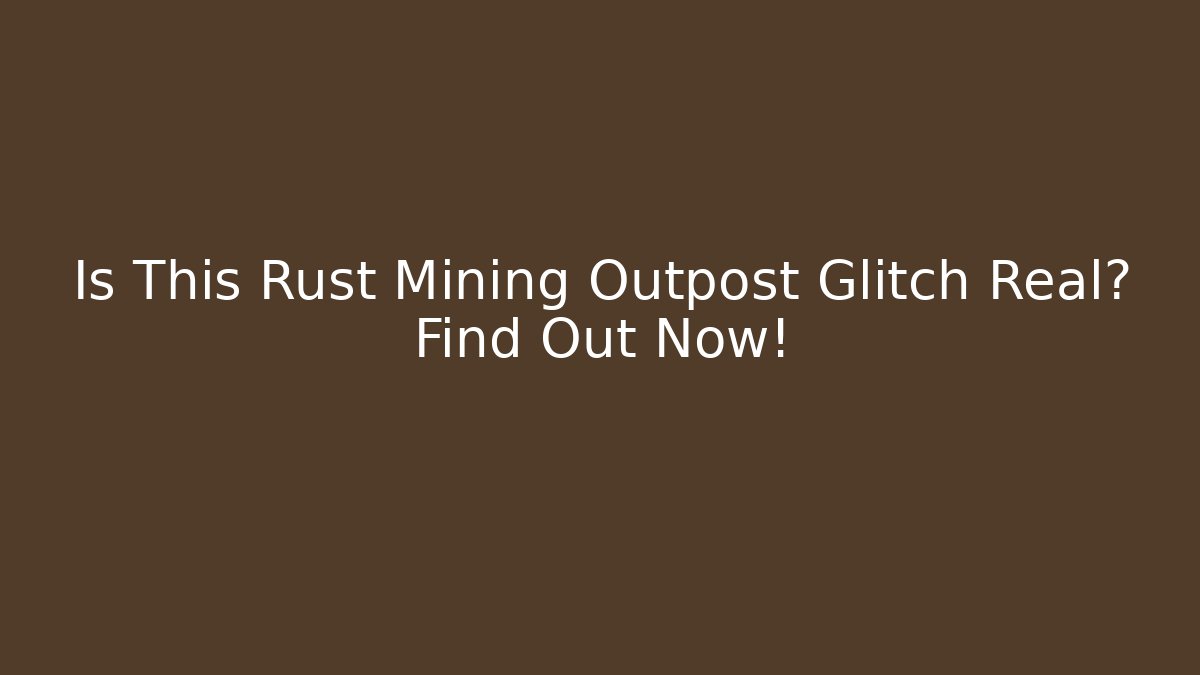 Is This Rust Mining Outpost Glitch Real? Find Out Now!