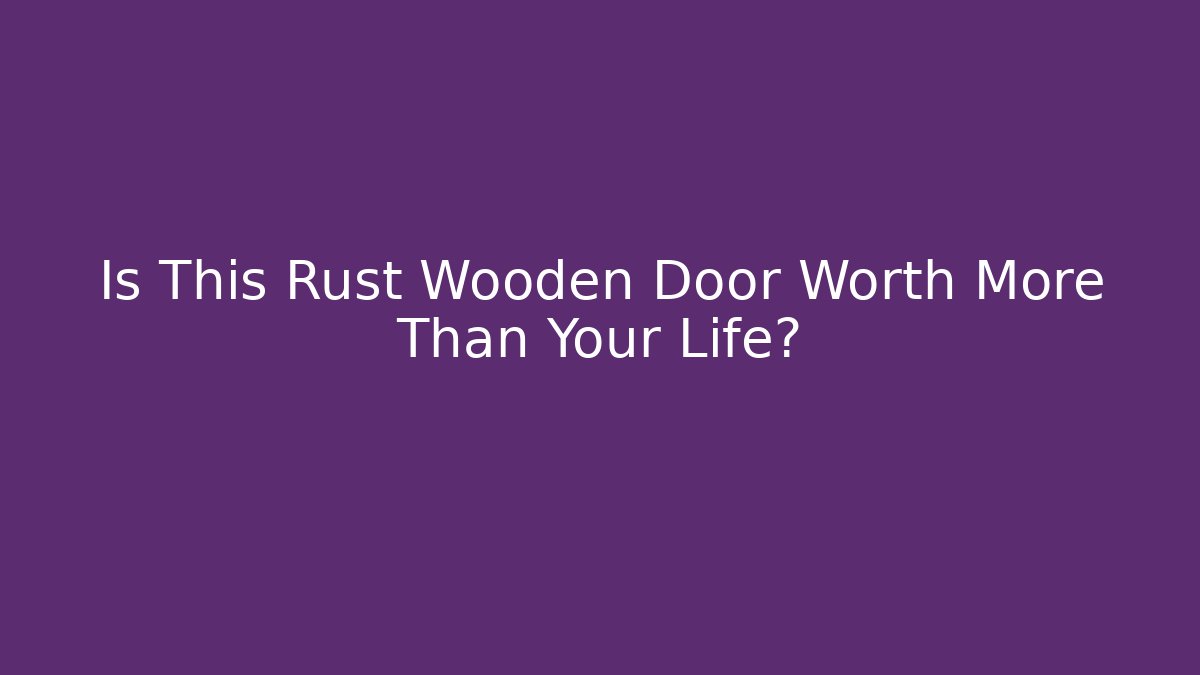 Is This Rust Wooden Door Worth More Than Your Life?