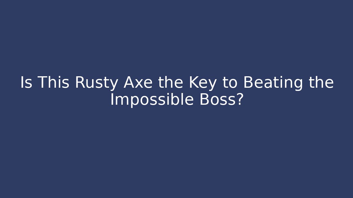 Is This Rusty Axe the Key to Beating the Impossible Boss?