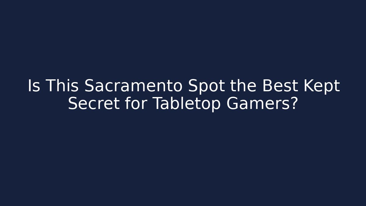 Is This Sacramento Spot the Best Kept Secret for Tabletop Gamers?