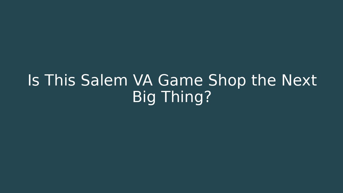 Is This Salem VA Game Shop the Next Big Thing?