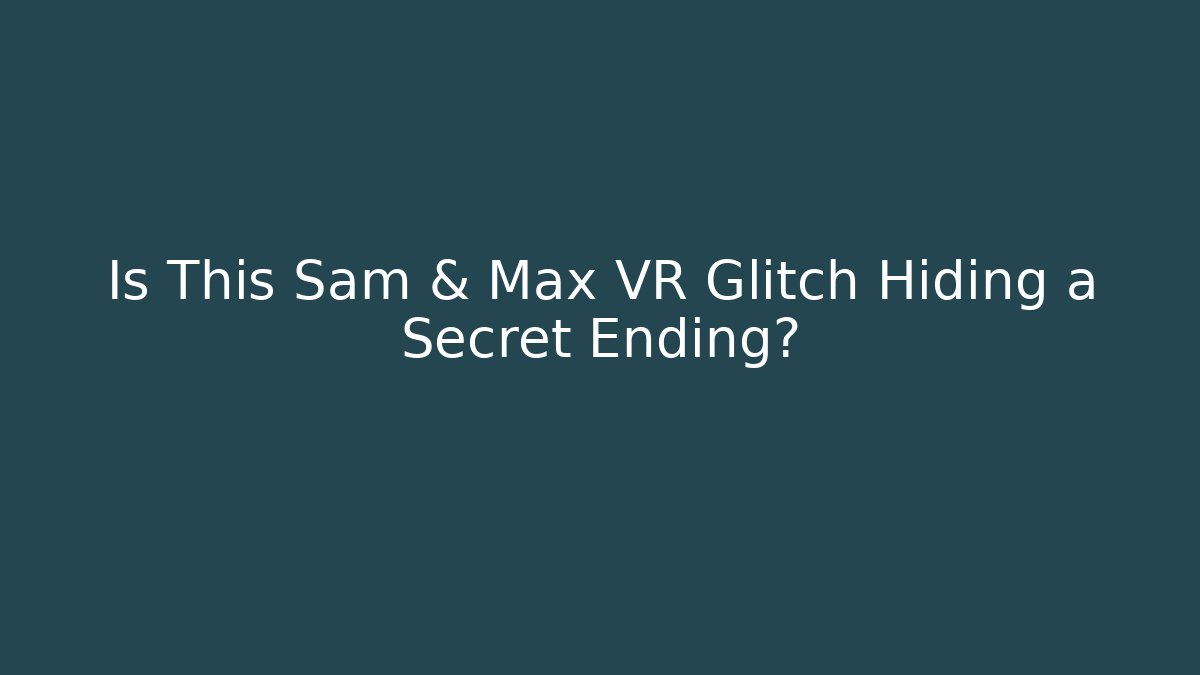Is This Sam & Max VR Glitch Hiding a Secret Ending?