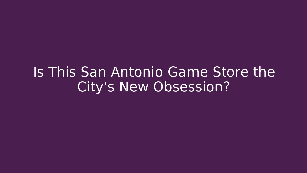Is This San Antonio Game Store the City's New Obsession?