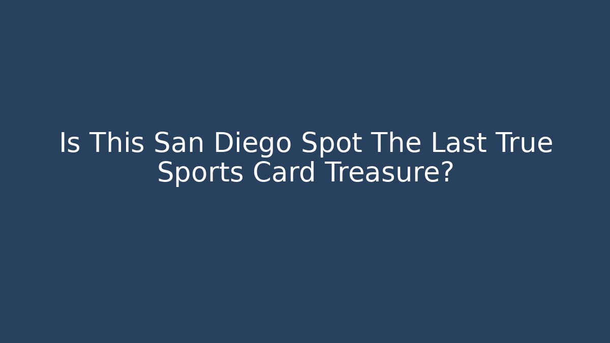 Is This San Diego Spot The Last True Sports Card Treasure?