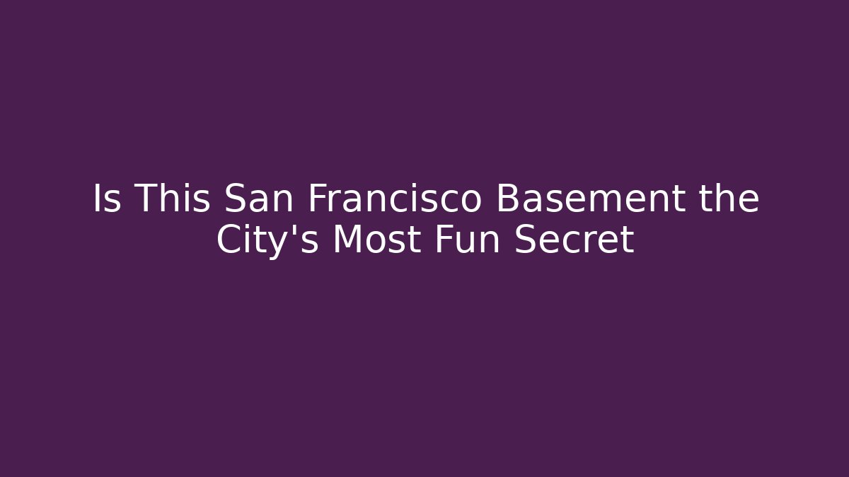 Is This San Francisco Basement the City's Most Fun Secret