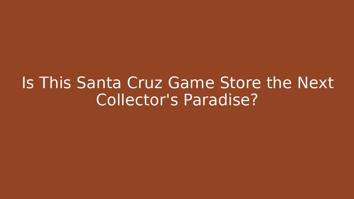 Is This Santa Cruz Game Store the Next Collector's Paradise?