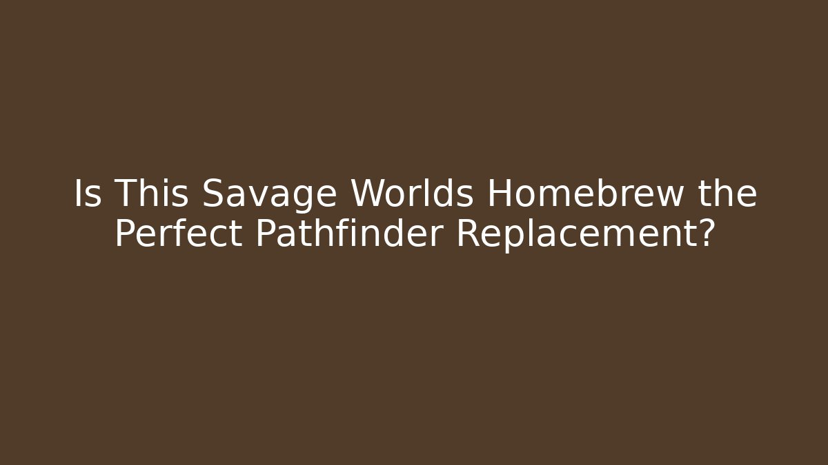 Is This Savage Worlds Homebrew the Perfect Pathfinder Replacement?