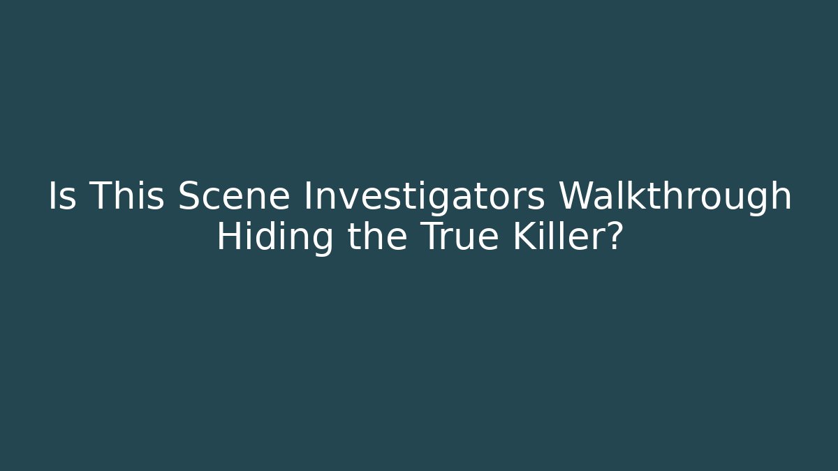 Is This Scene Investigators Walkthrough Hiding the True Killer?