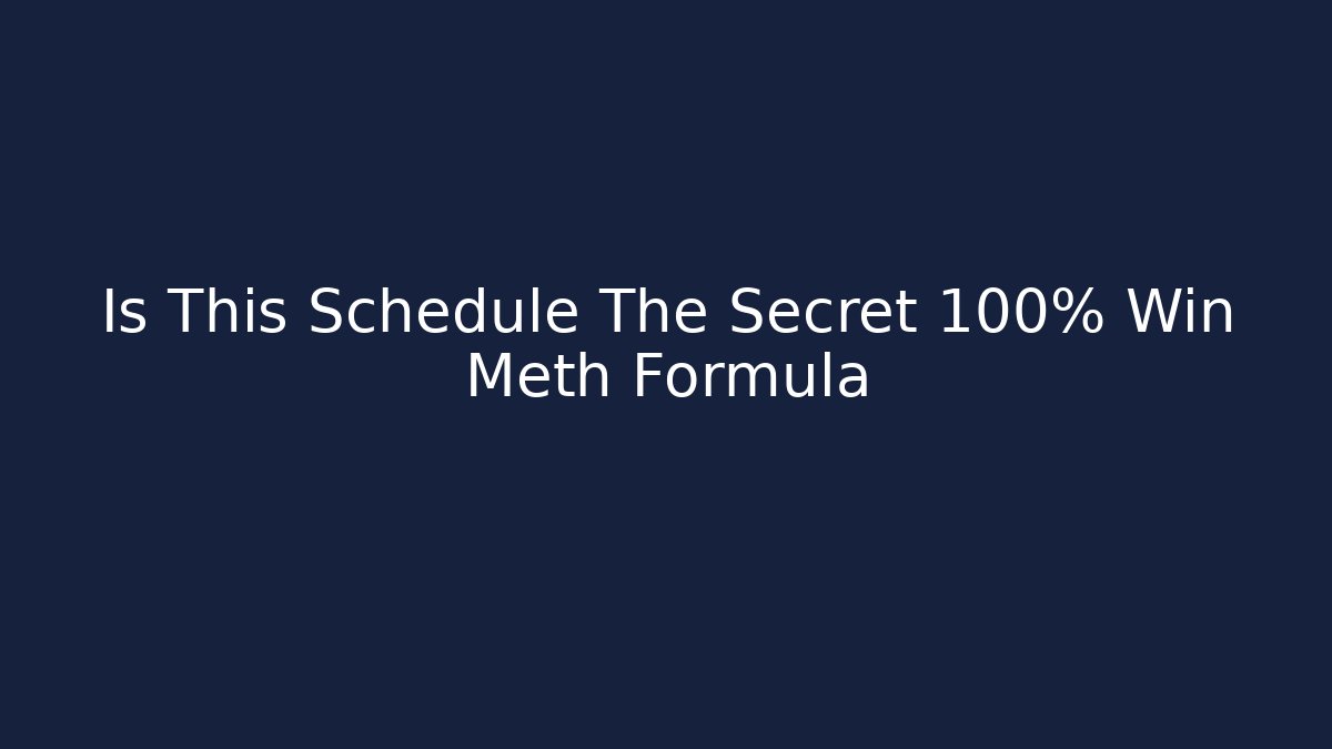 Is This Schedule The Secret 100% Win Meth Formula