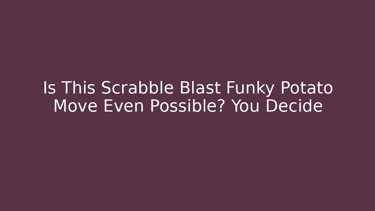 Is This Scrabble Blast Funky Potato Move Even Possible? You Decide