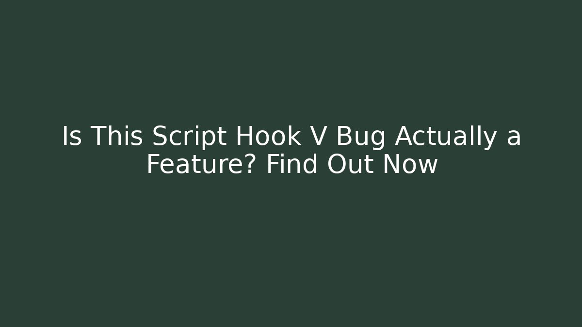 Is This Script Hook V Bug Actually a Feature? Find Out Now