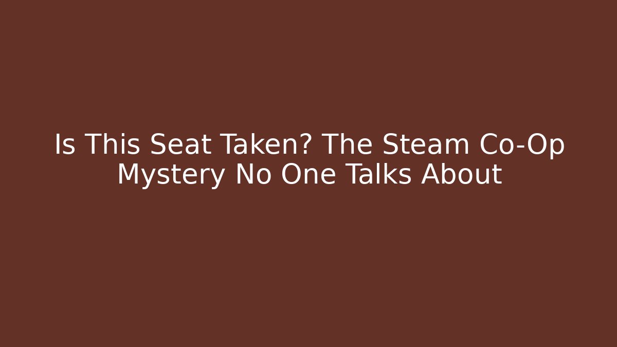 Is This Seat Taken? The Steam Co-Op Mystery No One Talks About