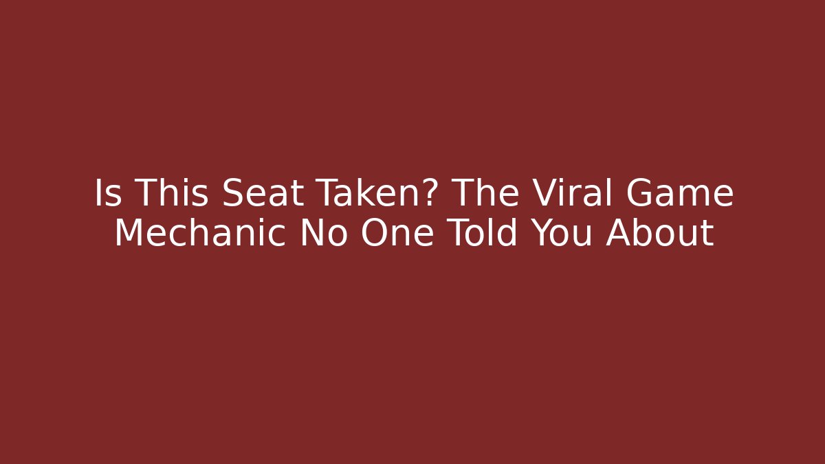 Is This Seat Taken? The Viral Game Mechanic No One Told You About