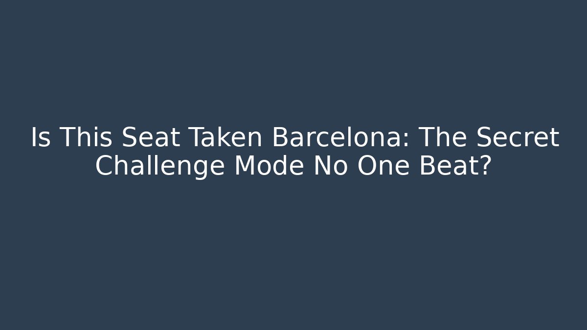 Is This Seat Taken Barcelona: The Secret Challenge Mode No One Beat?
