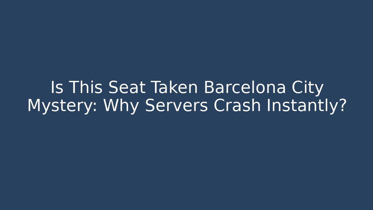 Is This Seat Taken Barcelona City Mystery: Why Servers Crash Instantly?