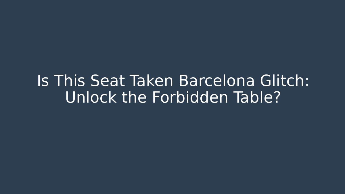 Is This Seat Taken Barcelona Glitch: Unlock the Forbidden Table?