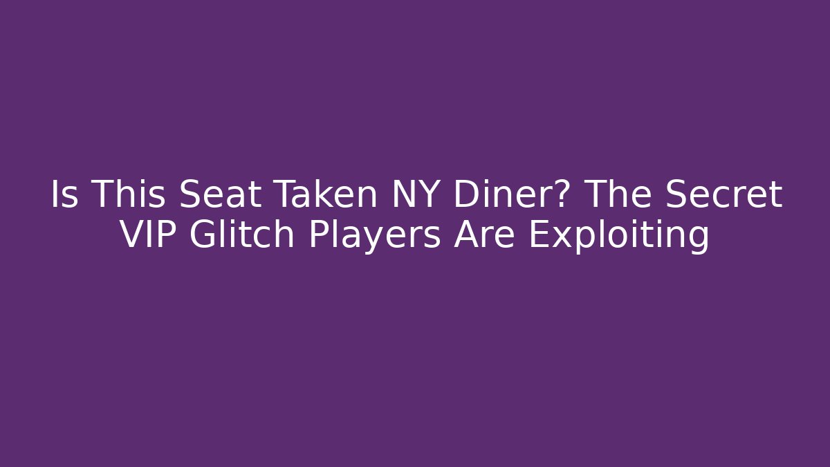 Is This Seat Taken NY Diner? The Secret VIP Glitch Players Are Exploiting