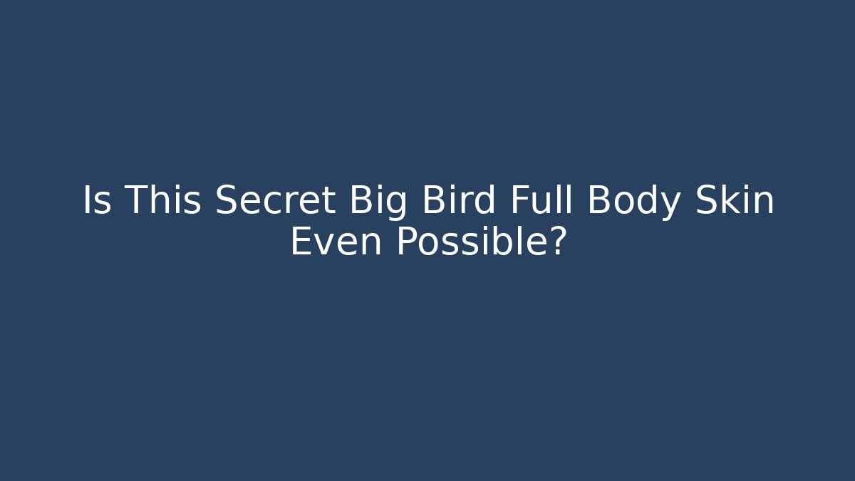 Is This Secret Big Bird Full Body Skin Even Possible?