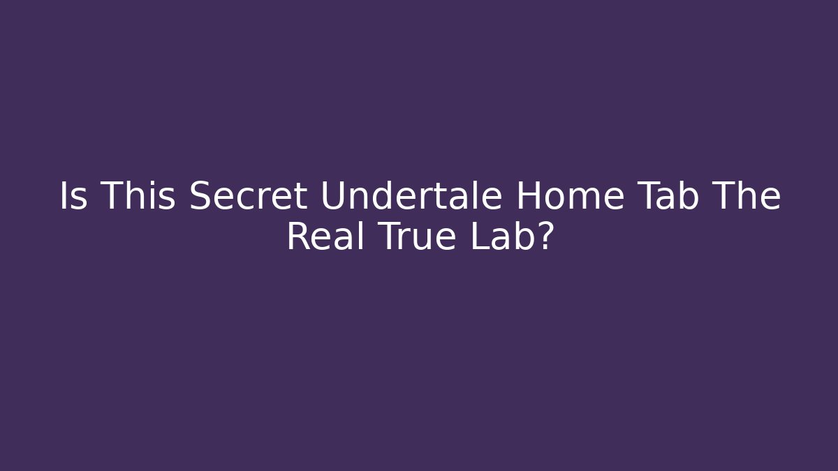 Is This Secret Undertale Home Tab The Real True Lab? - Critter Realm