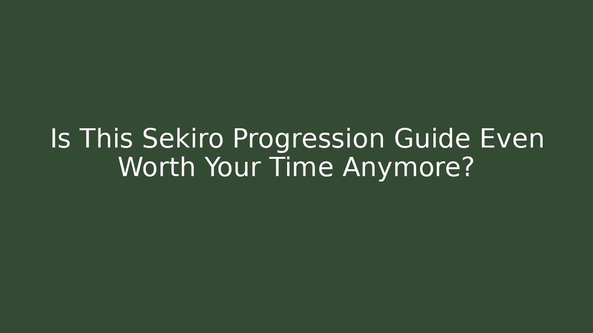 Is This Sekiro Progression Guide Even Worth Your Time Anymore?