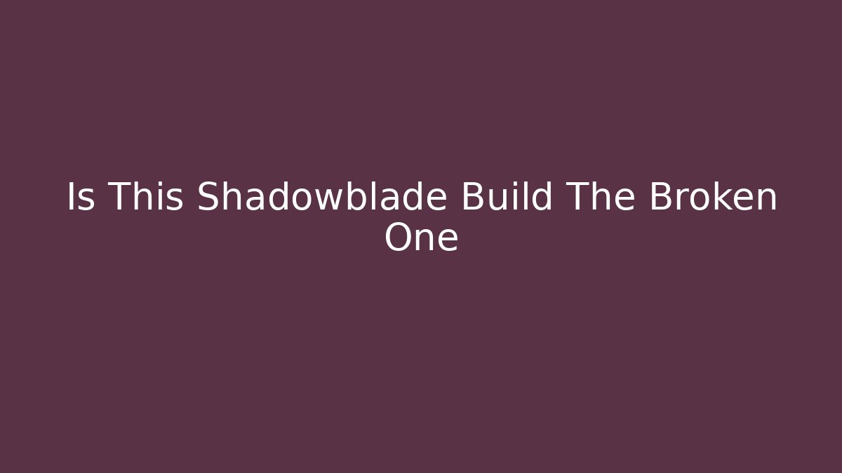 Is This Shadowblade Build The Broken One