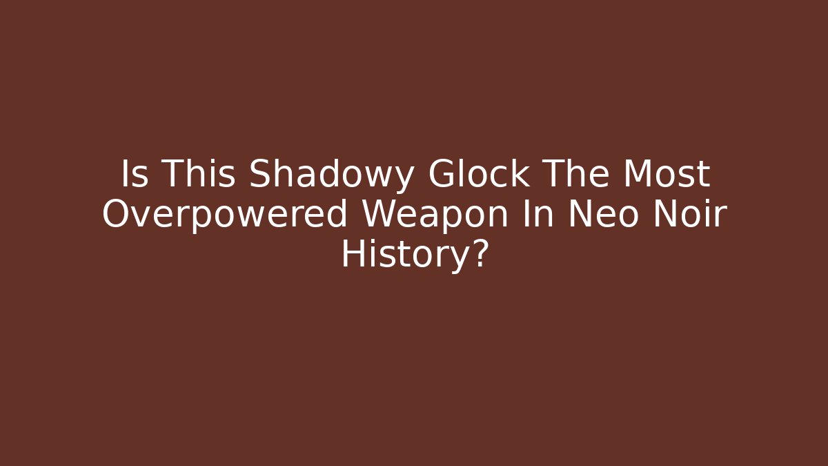 Is This Shadowy Glock The Most Overpowered Weapon In Neo Noir History?