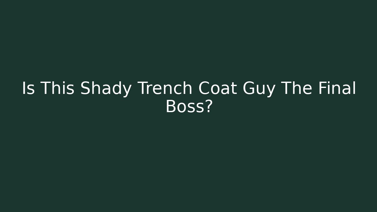 Is This Shady Trench Coat Guy The Final Boss?