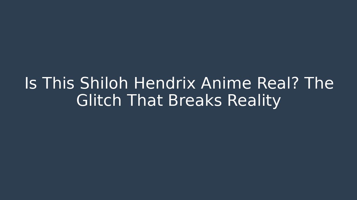 Is This Shiloh Hendrix Anime Real? The Glitch That Breaks Reality