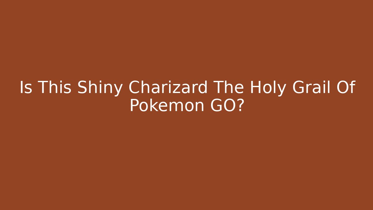 Is This Shiny Charizard The Holy Grail Of Pokémon GO?