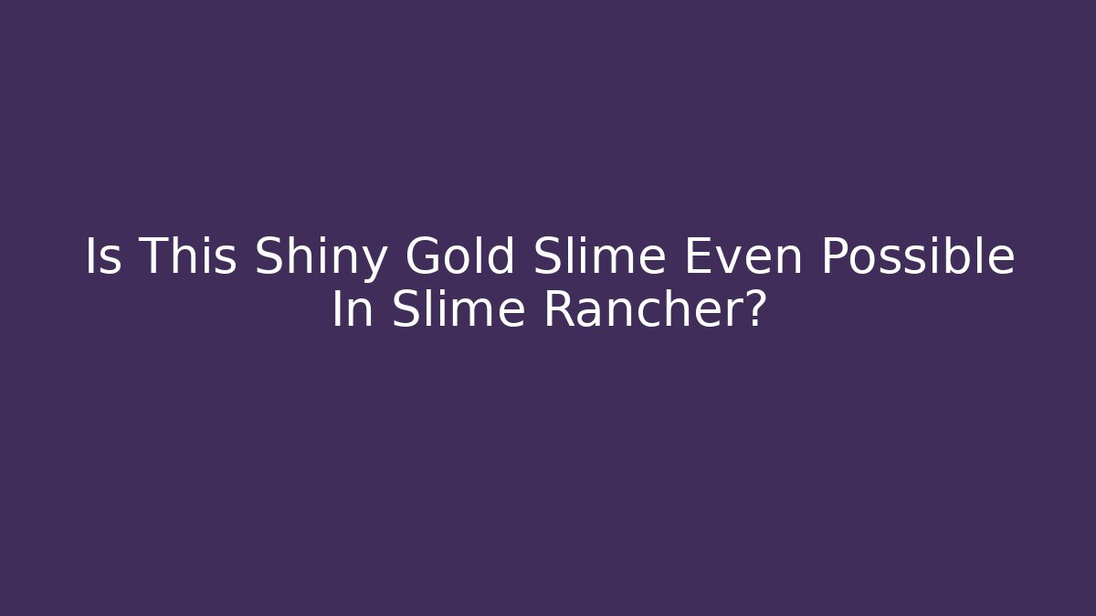 Is This Shiny Gold Slime Even Possible In Slime Rancher?
