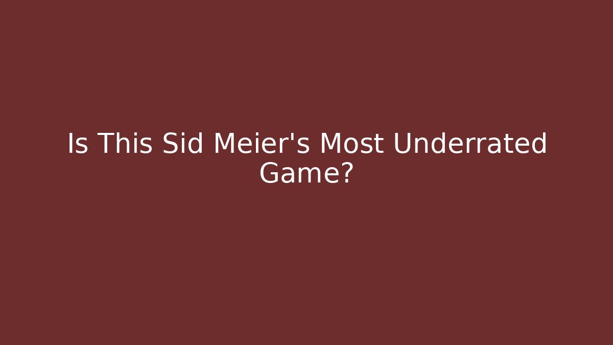 Is This Sid Meier's Most Underrated Game?