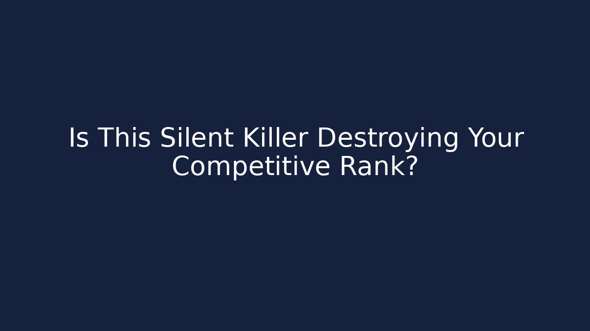 Is This Silent Killer Destroying Your Competitive Rank?