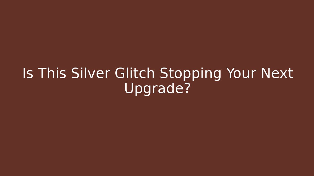 Is This Silver Glitch Stopping Your Next Upgrade?