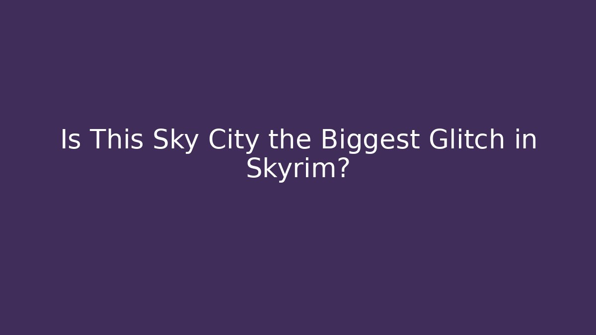 Is This Sky City the Biggest Glitch in Skyrim?