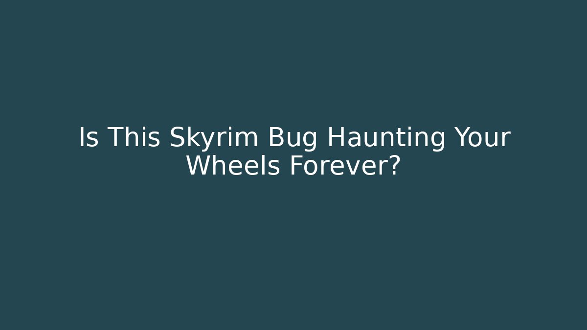 Is This Skyrim Bug Haunting Your Wheels Forever?