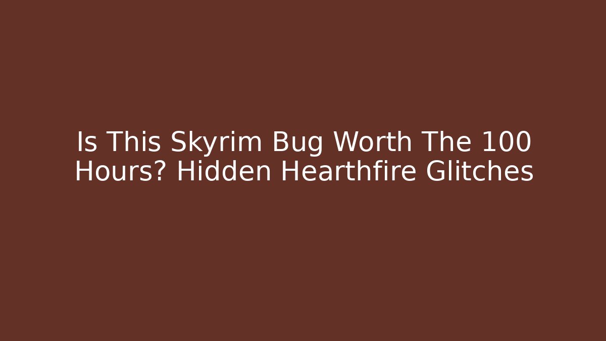 Is This Skyrim Bug Worth The 100+ Hours? Hidden Hearthfire Glitches