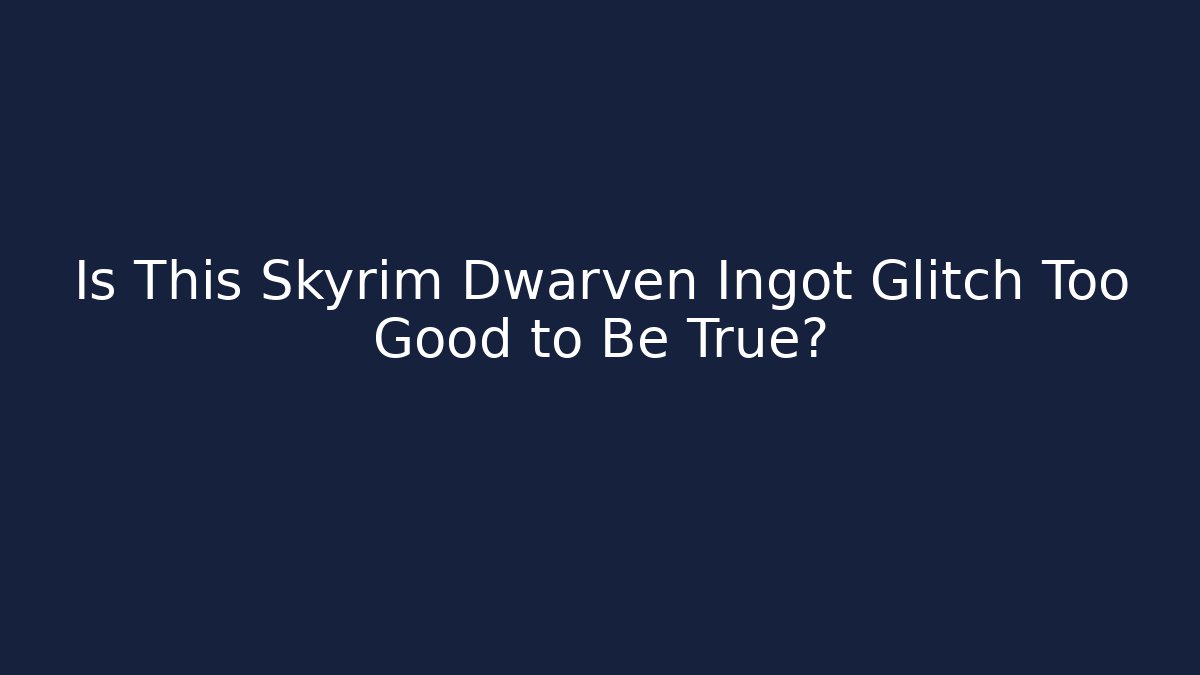 Is This Skyrim Dwarven Ingot Glitch Too Good to Be True?