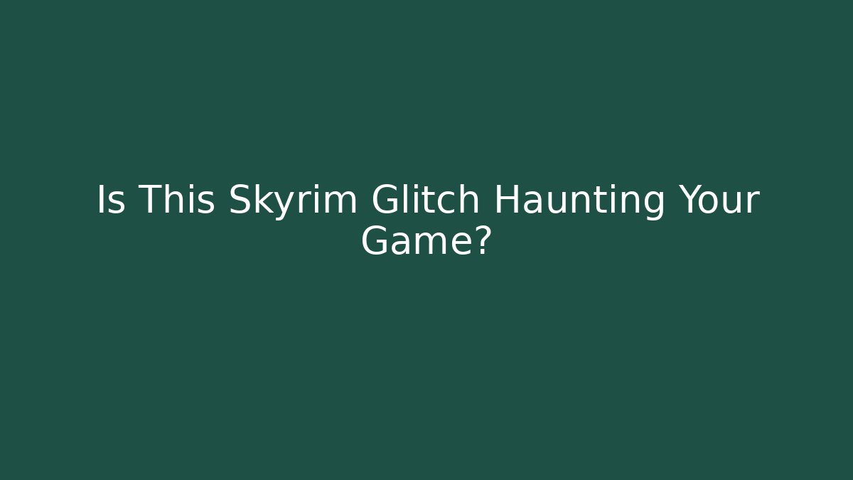 Is This Skyrim Glitch Haunting Your Game?