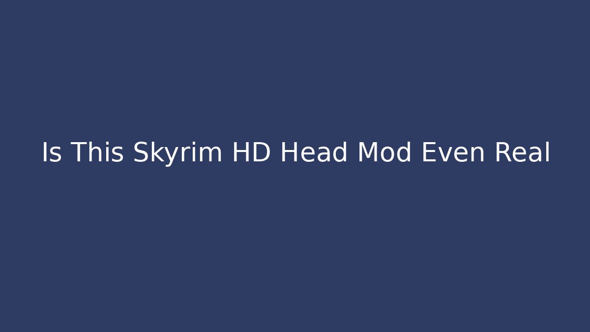 Is This Skyrim HD Head Mod Even Real - Critter Realm