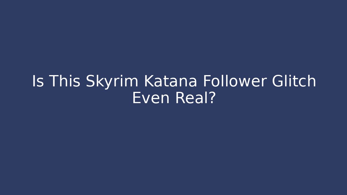 Is This Skyrim Katana Follower Glitch Even Real?