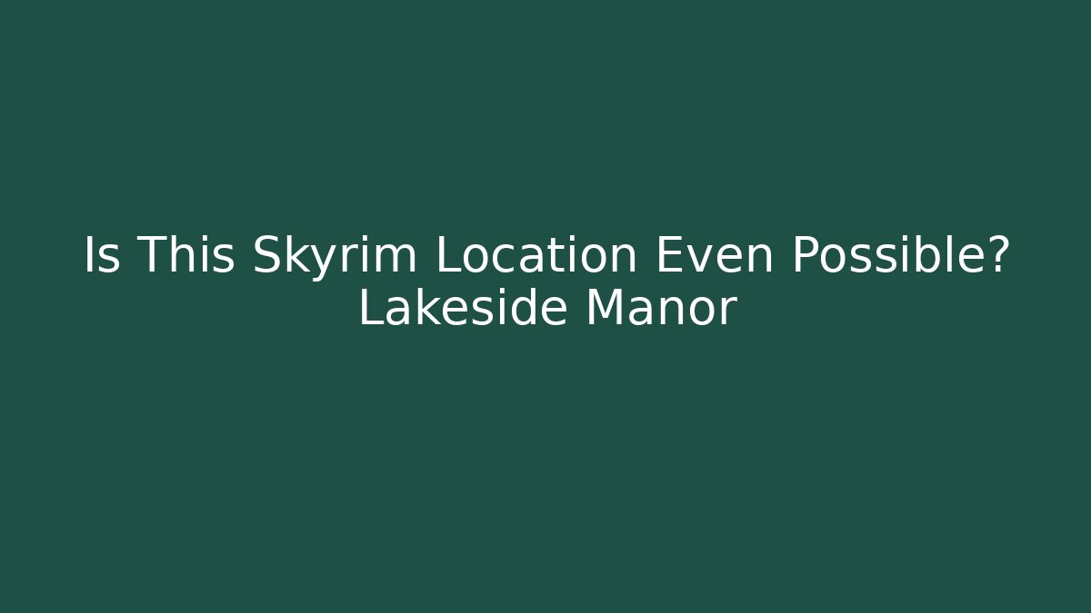 Is This Skyrim Location Even Possible? Lakeside Manor