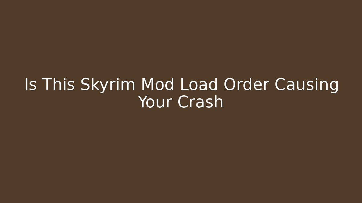 Is This Skyrim Mod Load Order Causing Your Crash