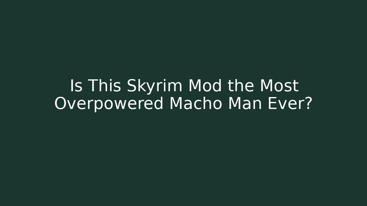 Is This Skyrim Mod the Most Overpowered Macho Man Ever? - Critter Realm