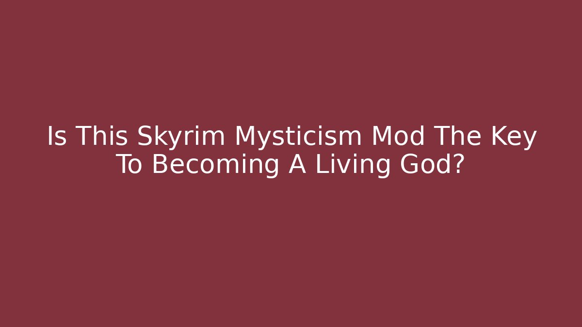 Is This Skyrim Mysticism Mod The Key To Becoming A Living God?