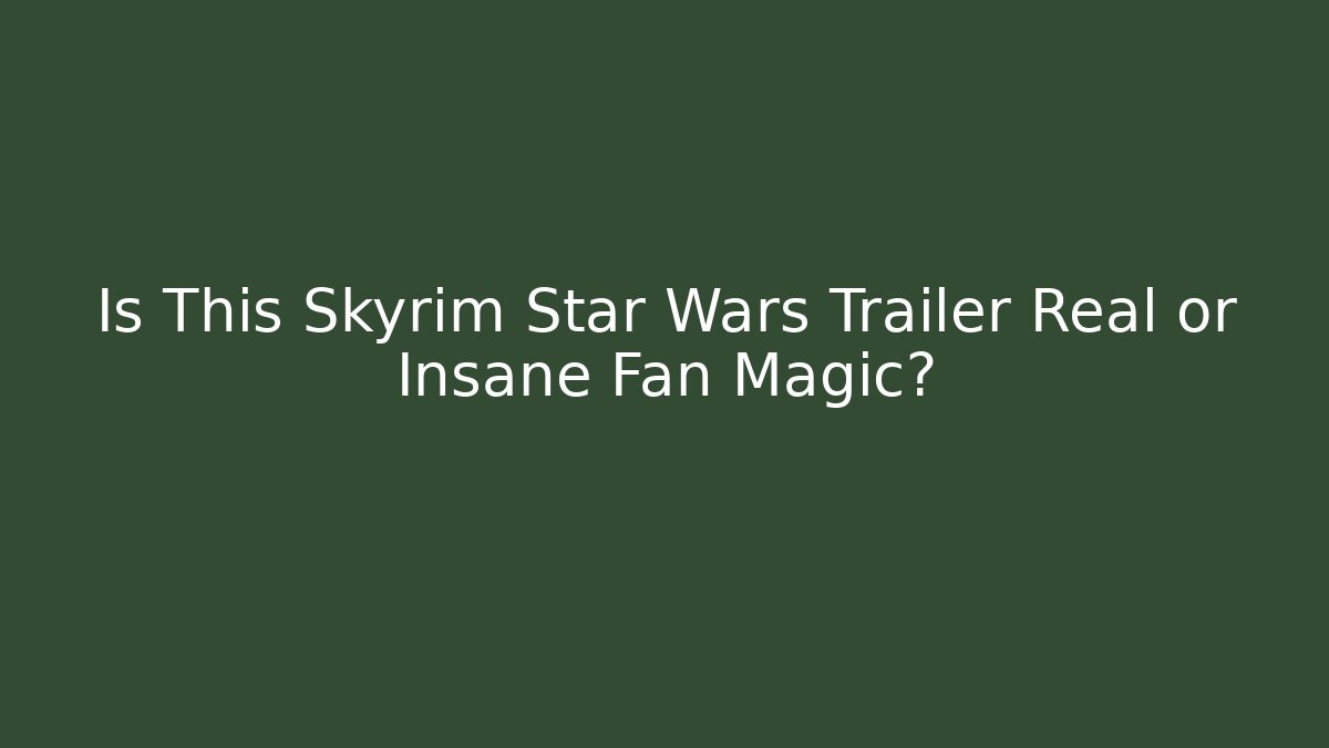 Is This Skyrim Star Wars Trailer Real or Insane Fan Magic?
