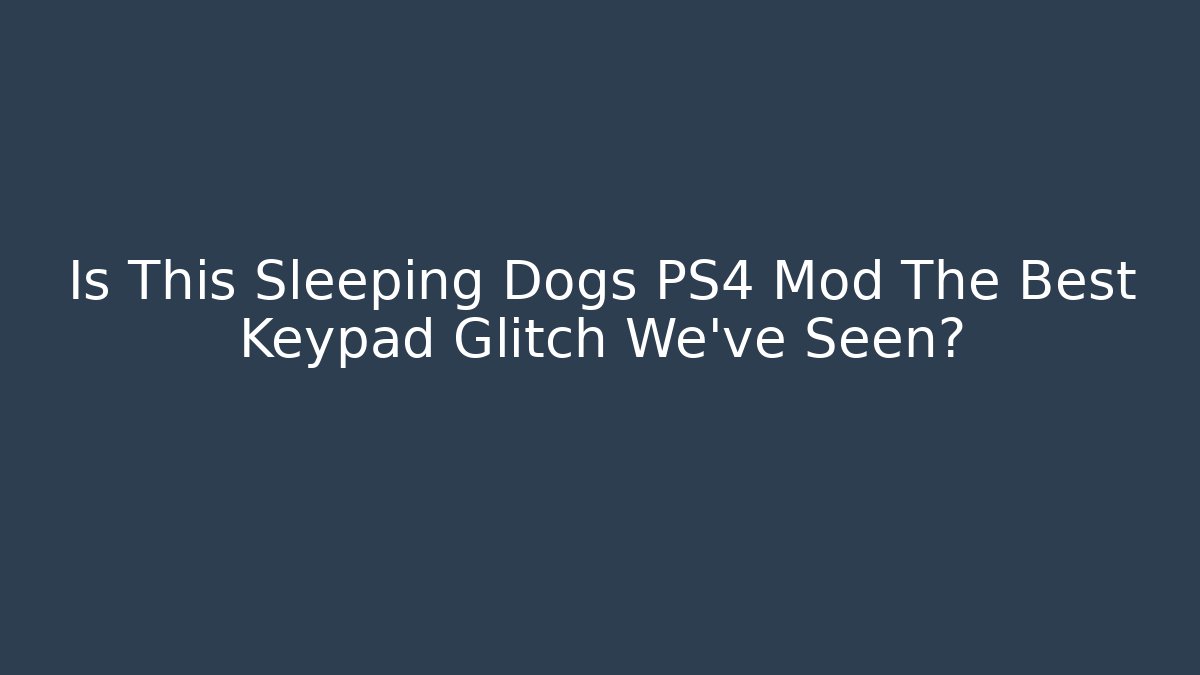 Is This Sleeping Dogs PS4 Mod The Best Keypad Glitch We've Seen?