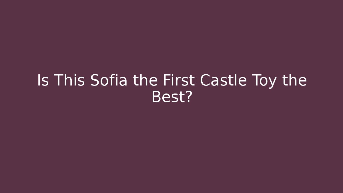 Is This Sofia the First Castle Toy the Best?