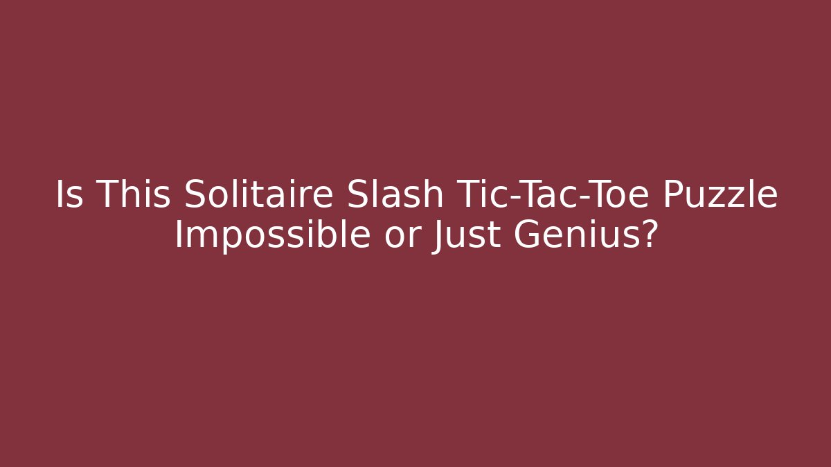 Is This Solitaire Slash Tic-Tac-Toe Puzzle Impossible or Just Genius?