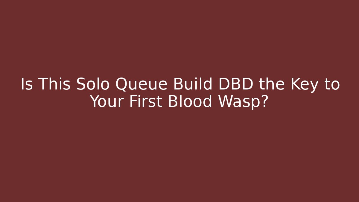 Is This Solo Queue Build DBD the Key to Your First Blood Wasp?