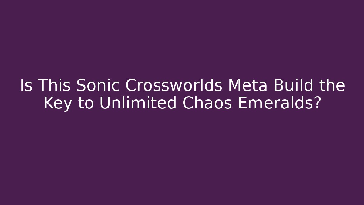 Is This Sonic Crossworlds Meta Build the Key to Unlimited Chaos Emeralds?